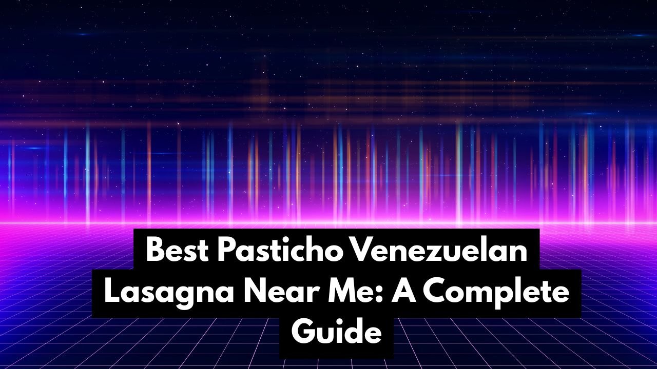Best Pasticho Venezuelan Lasagna Near Me: A Complete Guide