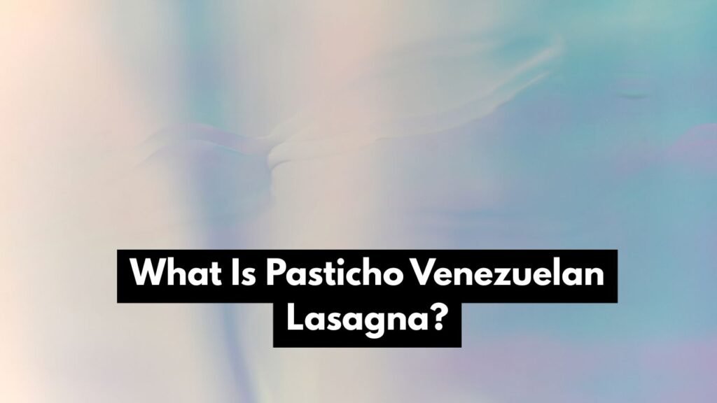 What Is Pasticho Venezuelan Lasagna?